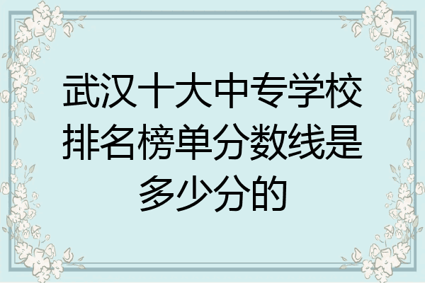 武汉十大中专学校排名榜单分数线是多少分的