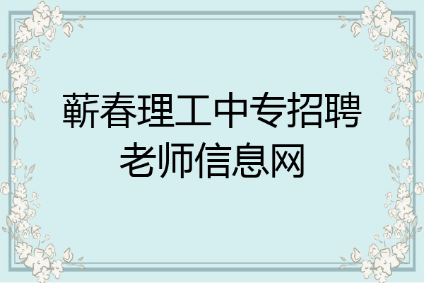 蕲春理工中专招聘老师信息网