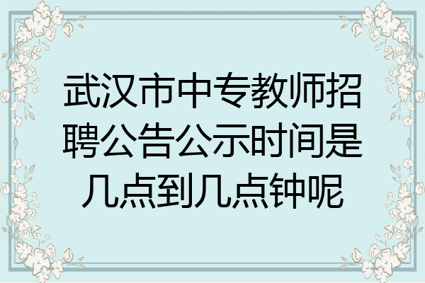 武汉市中专教师招聘公告公示时间是几点到几点钟呢