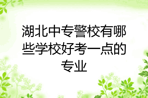 湖北中专警校有哪些学校好考一点的专业