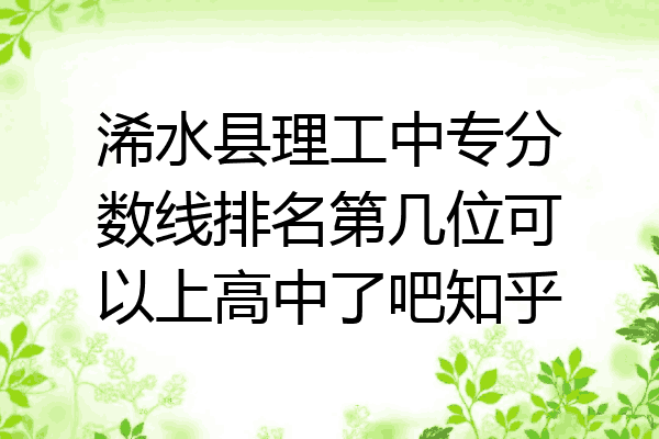 浠水县理工中专分数线排名第几位可以上高中了吧知乎