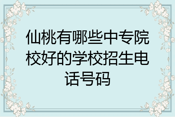 仙桃有哪些中专院校好的学校招生电话号码