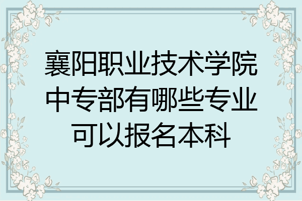 襄阳职业技术学院中专部有哪些专业可以报名本科