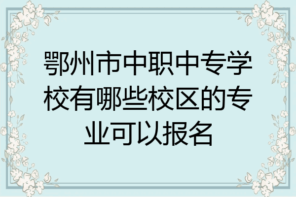 鄂州市中职中专学校有哪些校区的专业可以报名