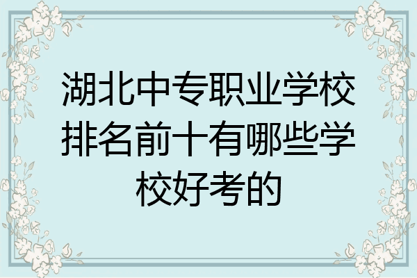 湖北中专职业学校排名前十有哪些学校好考的