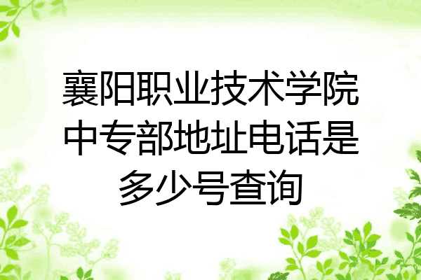 襄阳职业技术学院中专部地址电话是多少号查询