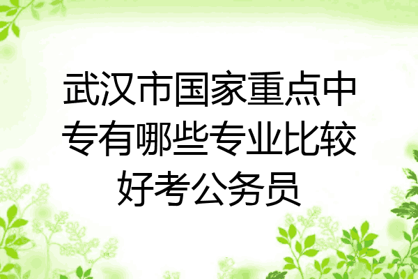 武汉市国家重点中专有哪些专业比较好考公务员