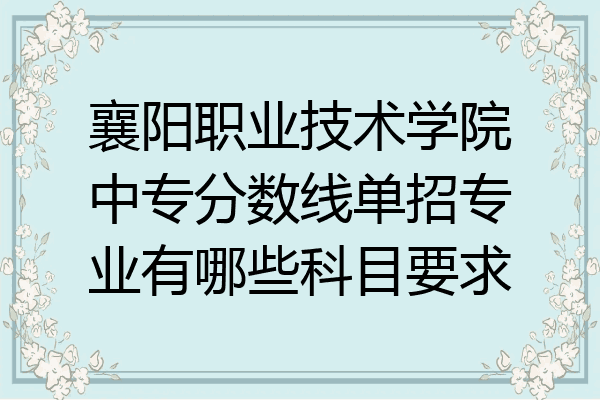 襄阳职业技术学院中专分数线单招专业有哪些科目要求