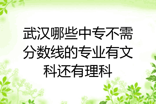 武汉哪些中专不需分数线的专业有文科还有理科