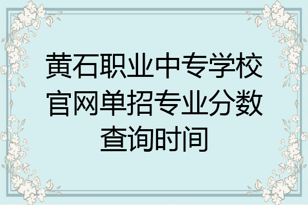 黄石职业中专学校官网单招专业分数查询时间