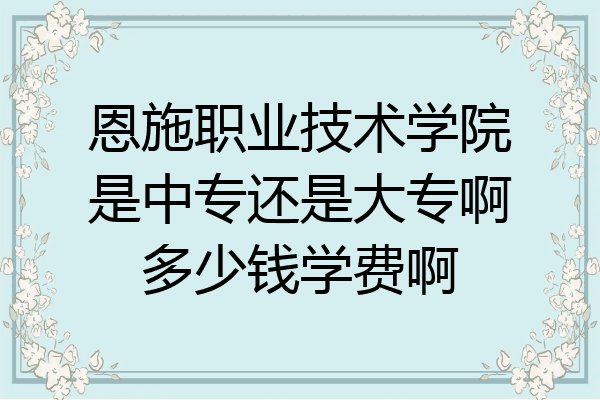 恩施职业技术学院是中专还是大专啊多少钱学费啊