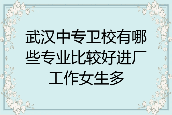 武汉中专卫校有哪些专业比较好进厂工作女生多