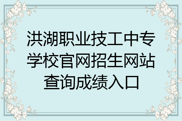 洪湖职业技工中专学校官网招生网站查询成绩入口