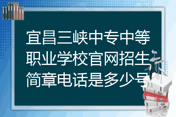 宜昌三峡中专中等职业学校官网招生简章电话是多少号