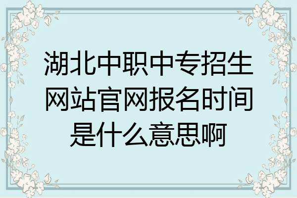 湖北中职中专招生网站官网报名时间是什么意思啊