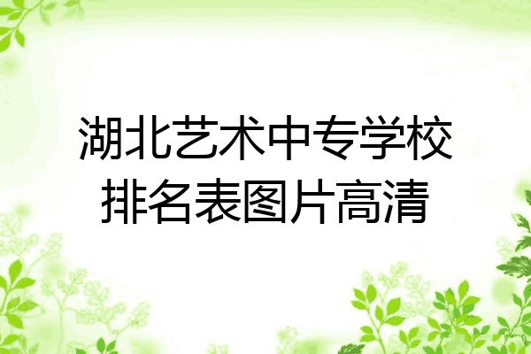 湖北艺术中专学校排名表图片高清