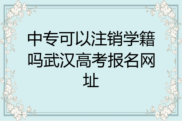 中专可以注销学籍吗武汉高考报名网址