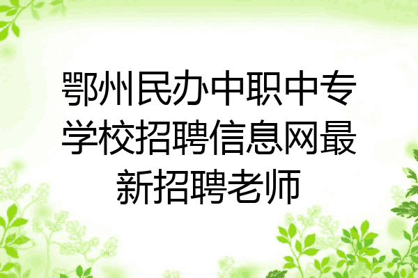 鄂州民办中职中专学校招聘信息网最新招聘老师