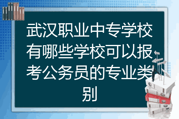 武汉职业中专学校有哪些学校可以报考公务员的专业类别