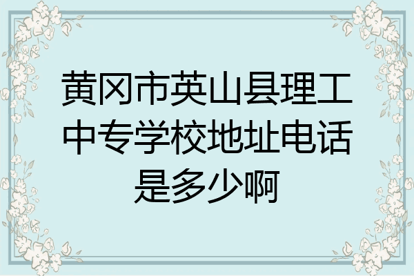 黄冈市英山县理工中专学校地址电话是多少啊