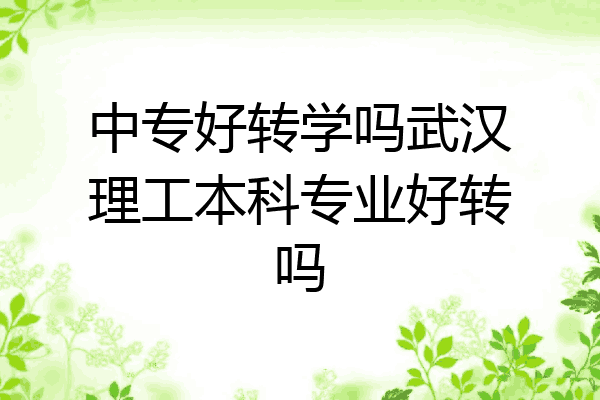 中专好转学吗武汉理工本科专业好转吗