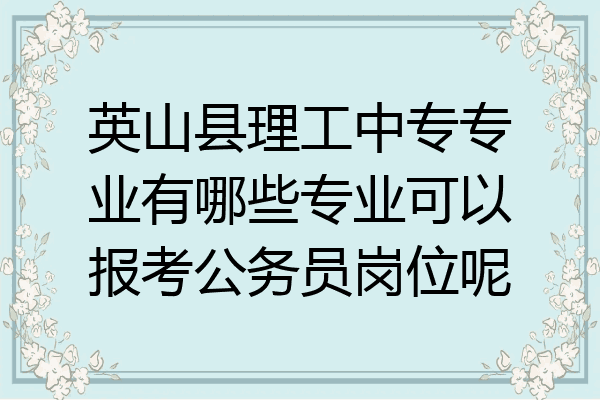 英山县理工中专专业有哪些专业可以报考公务员岗位呢
