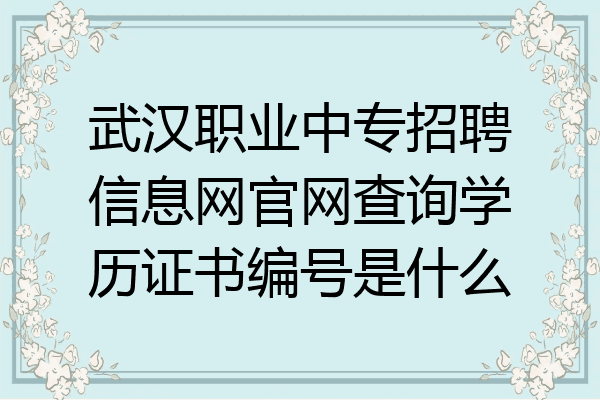 武汉职业中专招聘信息网官网查询学历证书编号是什么