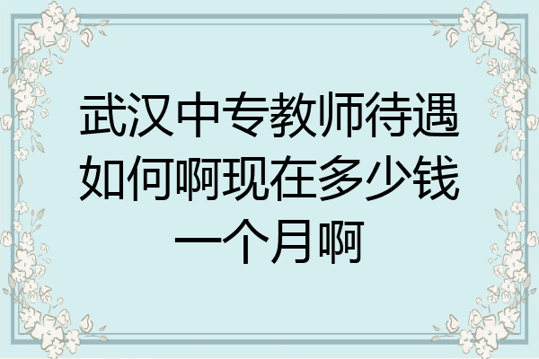武汉中专教师待遇如何啊现在多少钱一个月啊