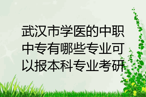 武汉市学医的中职中专有哪些专业可以报本科专业考研