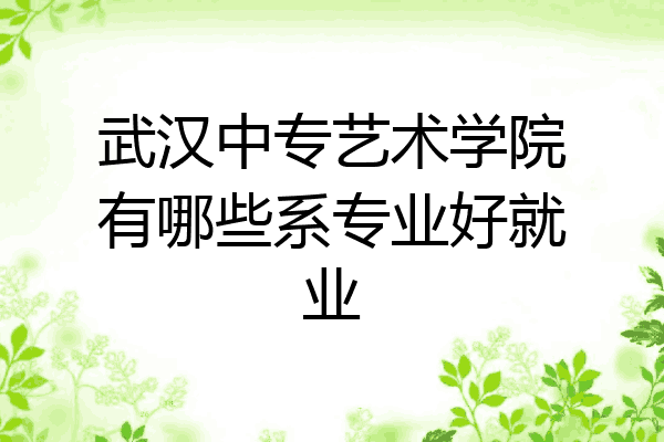 武汉中专艺术学院有哪些系专业好就业
