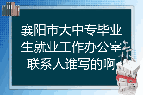 襄阳市大中专毕业生就业工作办公室联系人谁写的啊