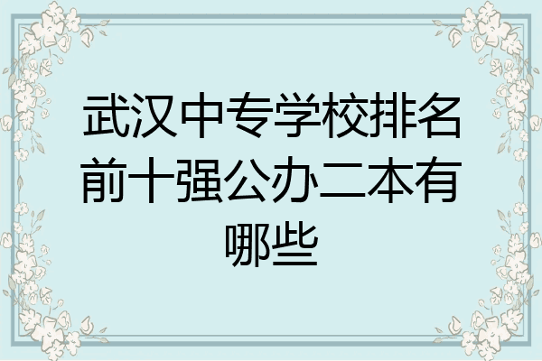 武汉中专学校排名前十强公办二本有哪些
