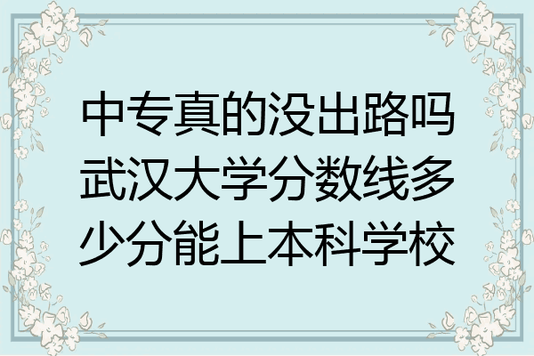 中专真的没出路吗武汉大学分数线多少分能上本科学校