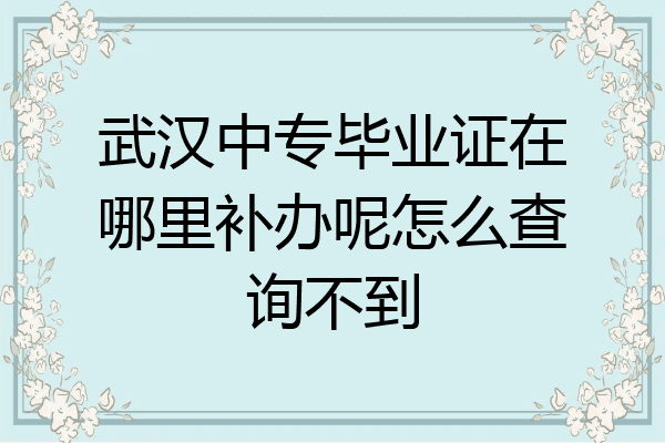 武汉中专毕业证在哪里补办呢怎么查询不到