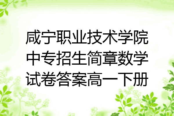 咸宁职业技术学院中专招生简章数学试卷答案高一下册