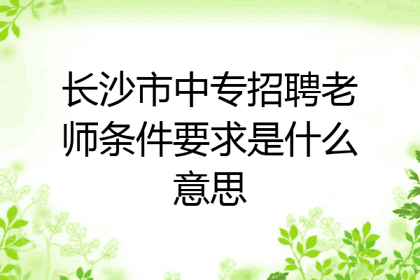 长沙市中专招聘老师条件要求是什么意思