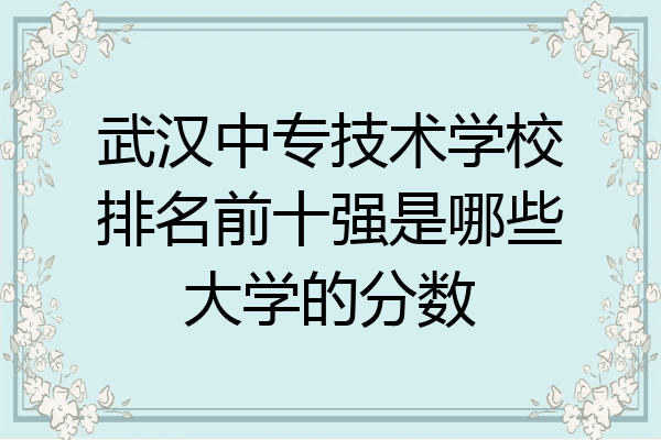 武汉中专技术学校排名前十强是哪些大学的分数