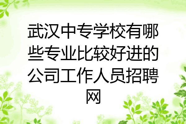 武汉中专学校有哪些专业比较好进的公司工作人员招聘网