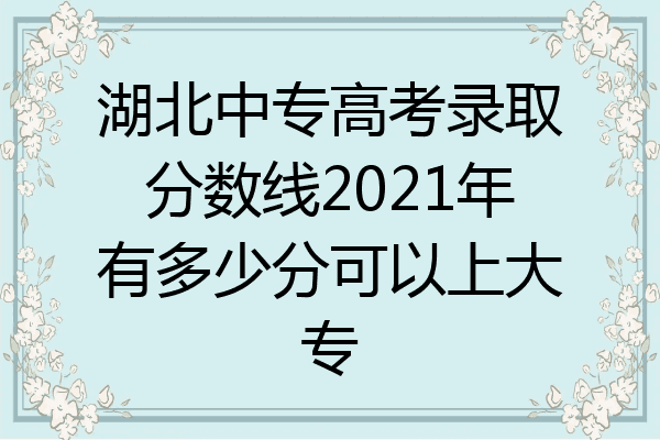 湖北中专高考录取分数线2021年有多少分可以上大专