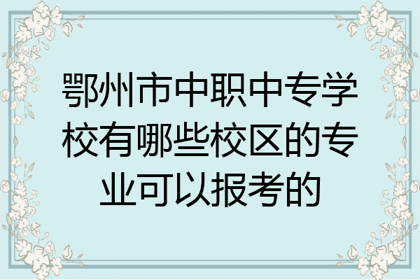 鄂州市中职中专学校有哪些校区的专业可以报考的