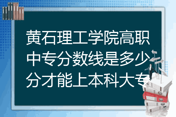 黄石理工学院高职中专分数线是多少分才能上本科大专