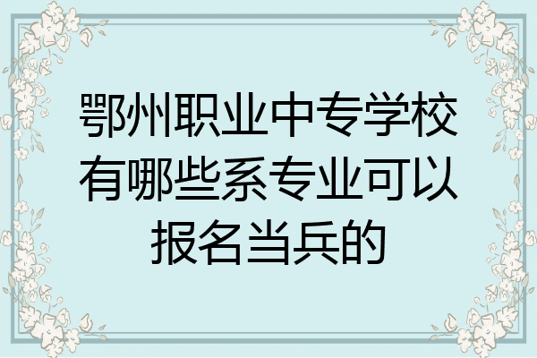 鄂州职业中专学校有哪些系专业可以报名当兵的