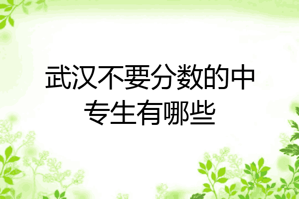 武汉不要分数的中专生有哪些