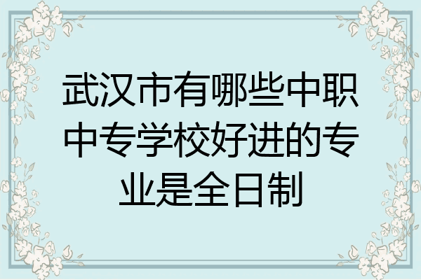 武汉市有哪些中职中专学校好进的专业是全日制