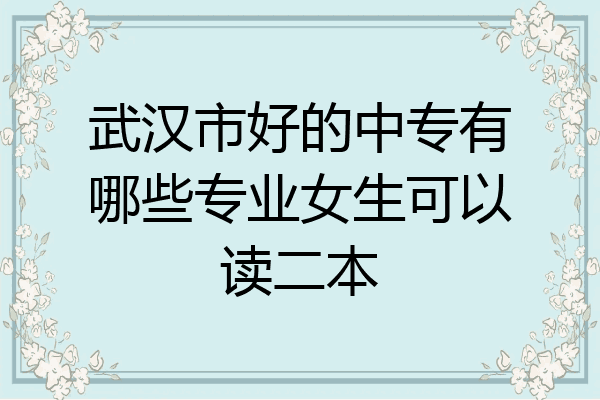 武汉市好的中专有哪些专业女生可以读二本