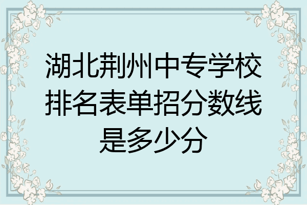 湖北荆州中专学校排名表单招分数线是多少分