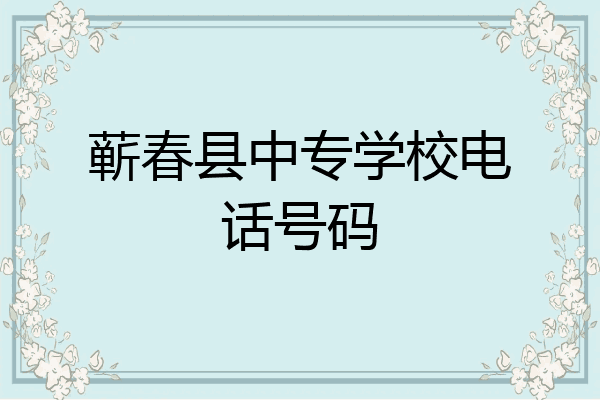 蕲春县中专学校电话号码