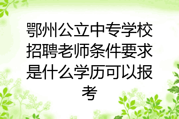 鄂州公立中专学校招聘老师条件要求是什么学历可以报考