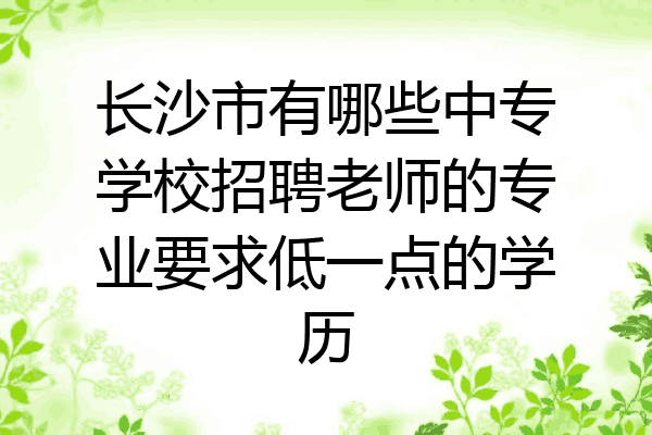 长沙市有哪些中专学校招聘老师的专业要求低一点的学历