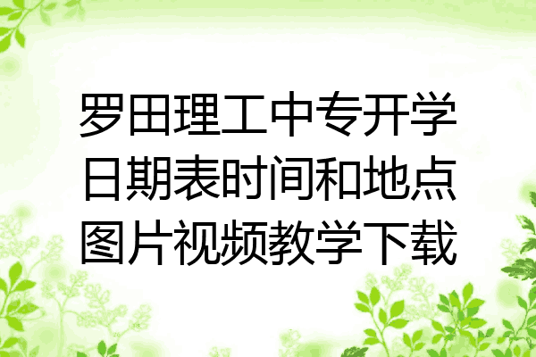 罗田理工中专开学日期表时间和地点图片视频教学下载